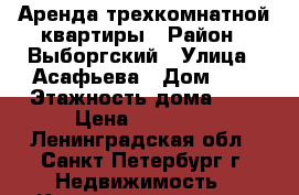 Аренда трехкомнатной квартиры › Район ­ Выборгский › Улица ­ Асафьева › Дом ­ 2 › Этажность дома ­ 9 › Цена ­ 28 000 - Ленинградская обл., Санкт-Петербург г. Недвижимость » Квартиры аренда   